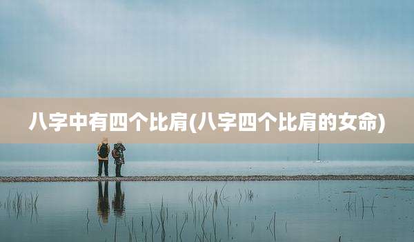 八字中有四个比肩(八字四个比肩的女命)