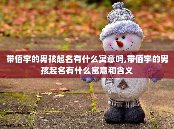 带佰字的男孩起名有什么寓意吗,带佰字的男孩起名有什么寓意和含义
