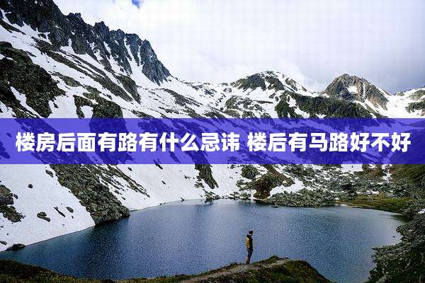 楼房后面有路有什么忌讳 楼后有马路好不好
