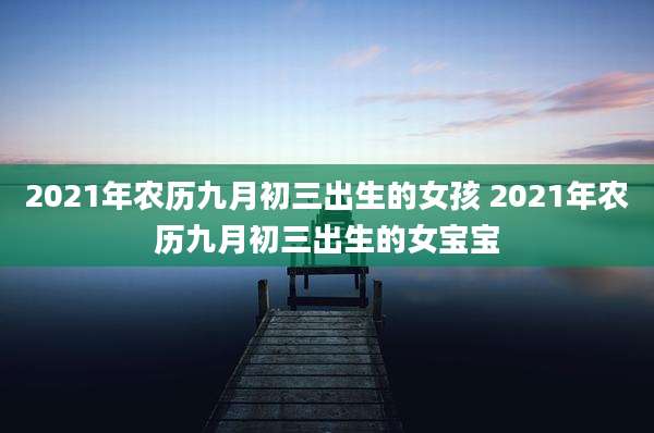 2021年农历九月初三出生的女孩 2021年农历九月初三出生的女宝宝