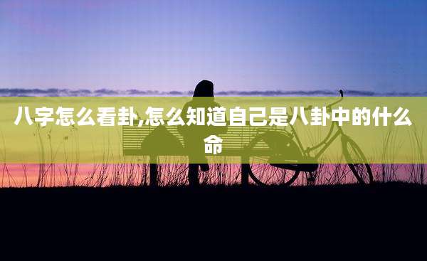 八字怎么看卦,怎么知道自己是八卦中的什么命