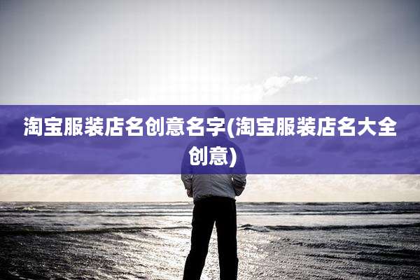 淘宝服装店名创意名字(淘宝服装店名大全 创意)