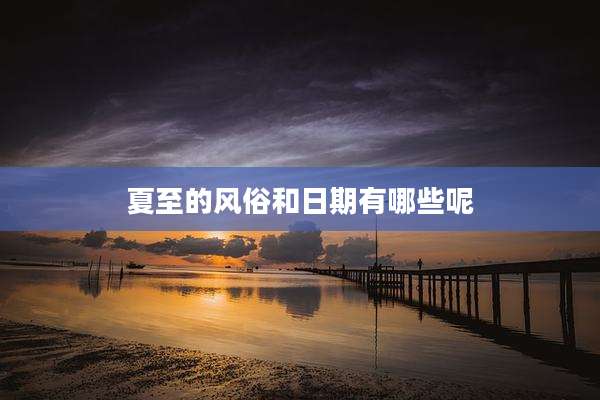 夏至的风俗和日期有哪些呢