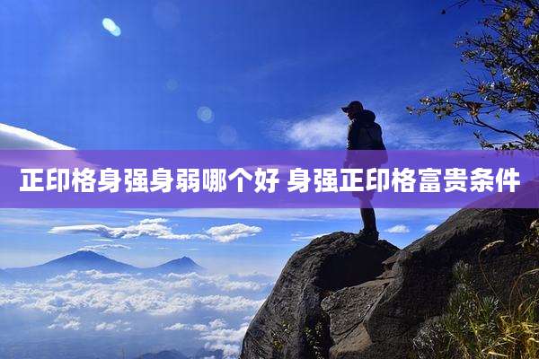 正印格身强身弱哪个好 身强正印格富贵条件