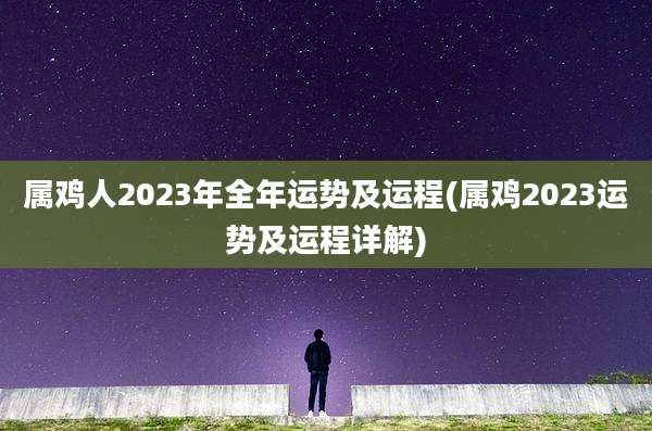 属鸡人2023年全年运势及运程(属鸡2023运势及运程详解)
