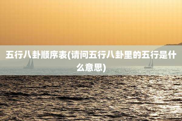 五行八卦顺序表(请问五行八卦里的五行是什么意思)