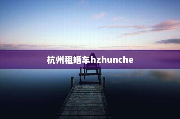 杭州租婚车hzhunche