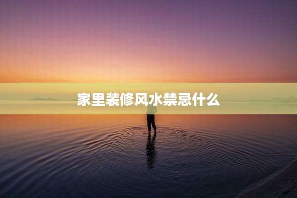 家里装修风水禁忌什么