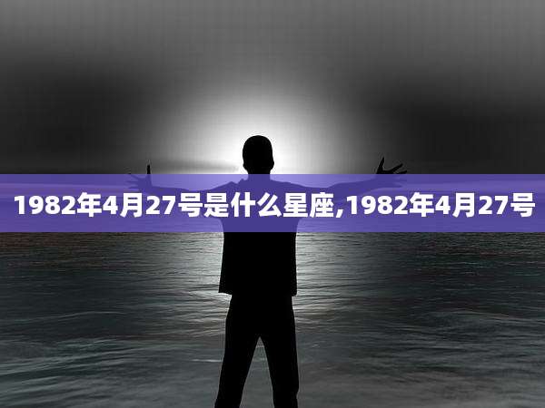 1982年4月27号是什么星座,1982年4月27号