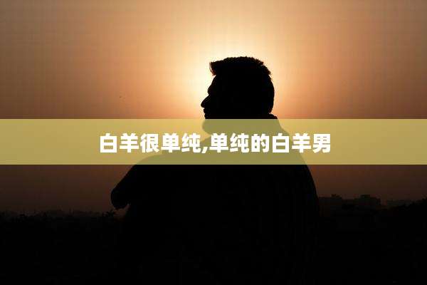 白羊很单纯,单纯的白羊男