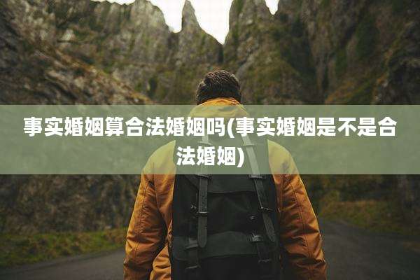 事实婚姻算合法婚姻吗(事实婚姻是不是合法婚姻)