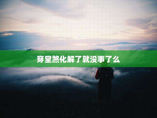 穿堂煞化解了就没事了么