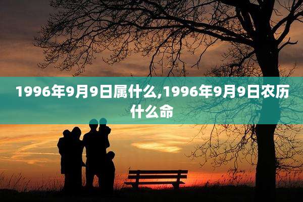 1996年9月9日属什么,1996年9月9日农历什么命