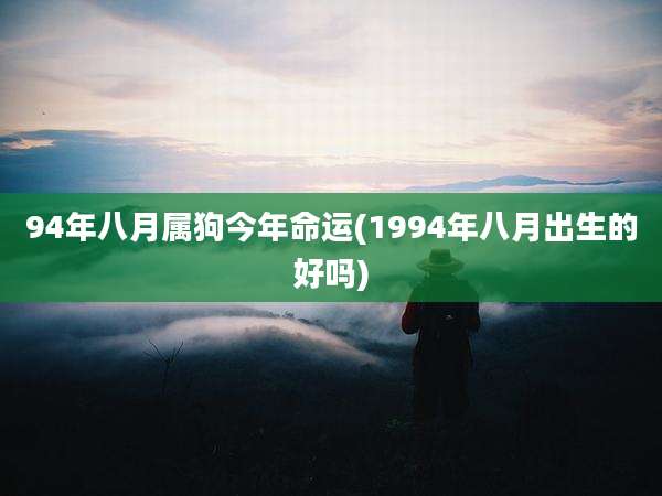 94年八月属狗今年命运(1994年八月出生的好吗)