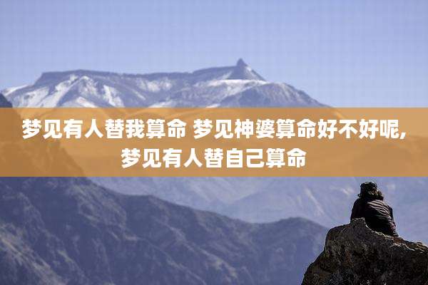 梦见有人替我算命 梦见神婆算命好不好呢,梦见有人替自己算命