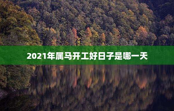 2021年属马开工好日子是哪一天