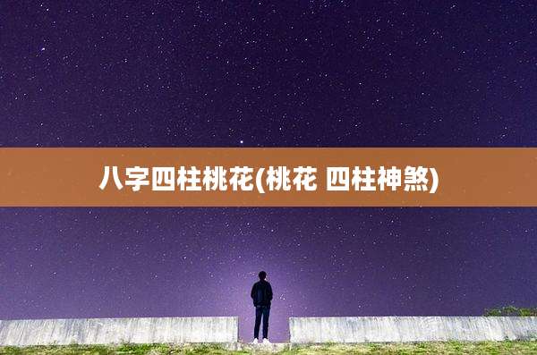 八字四柱桃花(桃花 四柱神煞)