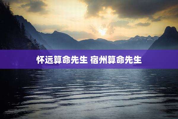 怀远算命先生 宿州算命先生