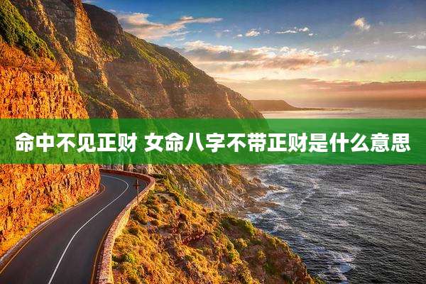 命中不见正财 女命八字不带正财是什么意思