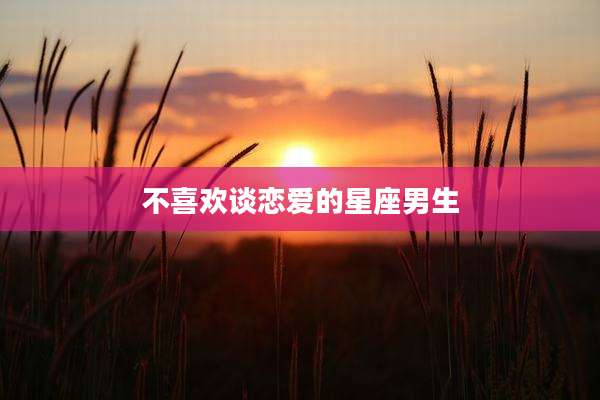 不喜欢谈恋爱的星座男生