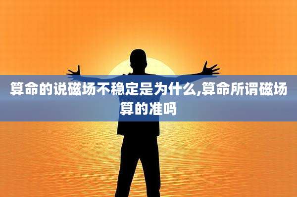 算命的说磁场不稳定是为什么,算命所谓磁场算的准吗