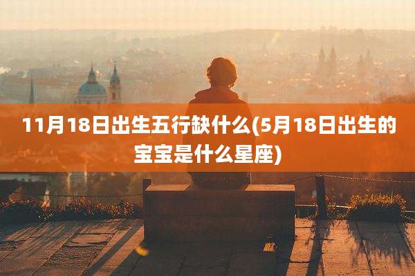 11月18日出生五行缺什么(5月18日出生的宝宝是什么星座)