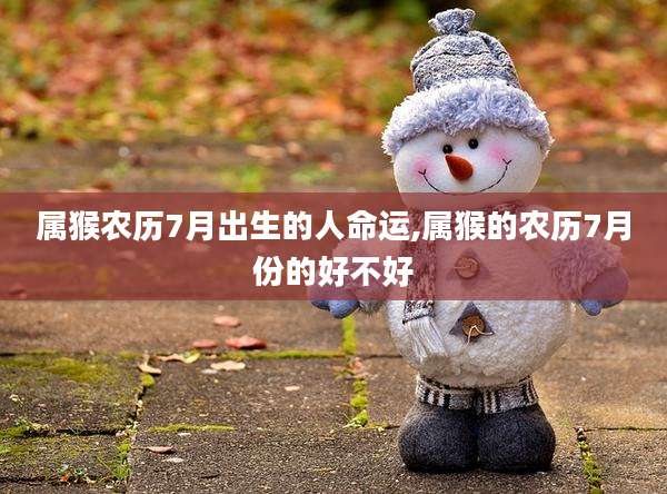属猴农历7月出生的人命运,属猴的农历7月份的好不好