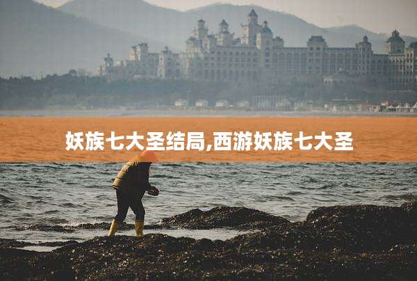 妖族七大圣结局,西游妖族七大圣