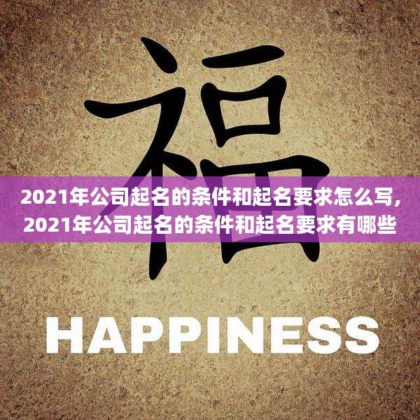 2021年公司起名的条件和起名要求怎么写,2021年公司起名的条件和起名要求有哪些