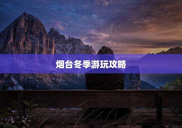 烟台冬季游玩攻略