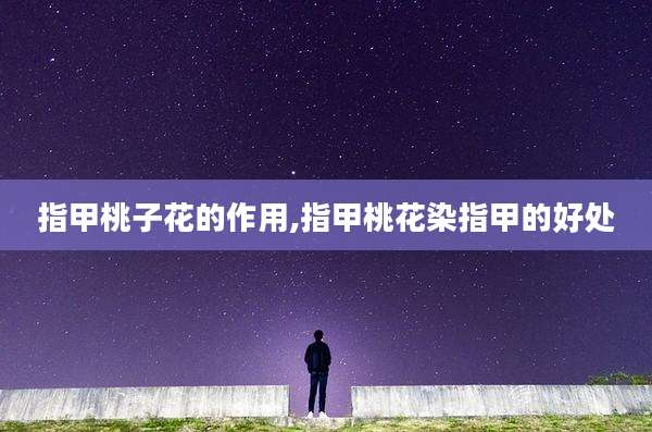 指甲桃子花的作用,指甲桃花染指甲的好处