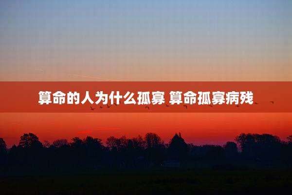 算命的人为什么孤寡 算命孤寡病残