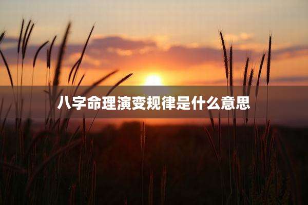 八字命理演变规律是什么意思