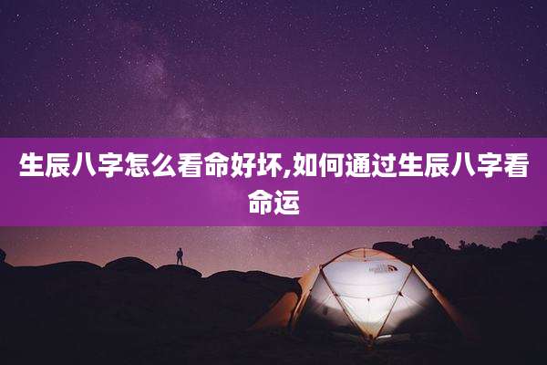 生辰八字怎么看命好坏,如何通过生辰八字看命运