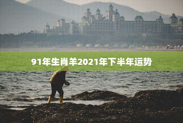 91年生肖羊2021年下半年运势