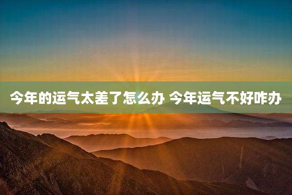 今年的运气太差了怎么办 今年运气不好咋办