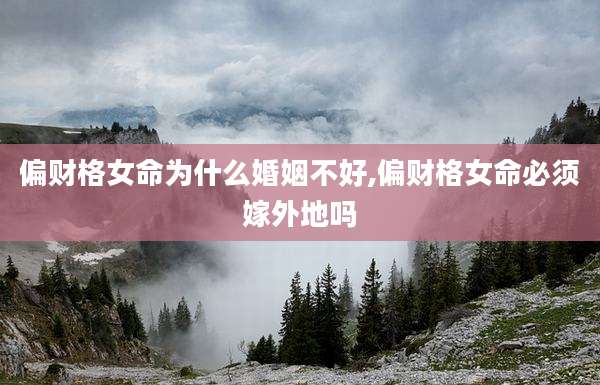 偏财格女命为什么婚姻不好,偏财格女命必须嫁外地吗