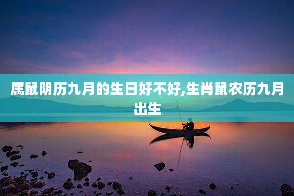 属鼠阴历九月的生日好不好,生肖鼠农历九月出生