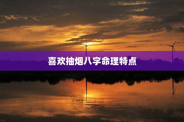 喜欢抽烟八字命理特点