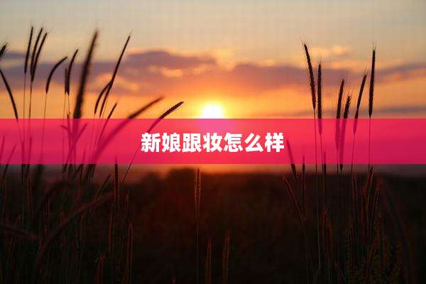 新娘跟妆怎么样