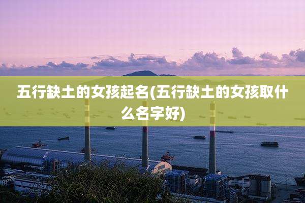 五行缺土的女孩起名(五行缺土的女孩取什么名字好)