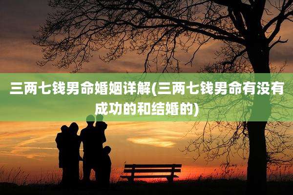 三两七钱男命婚姻详解(三两七钱男命有没有成功的和结婚的)