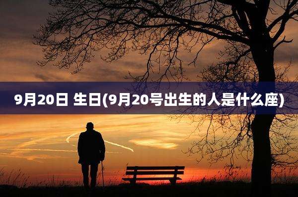 9月20日 生日(9月20号出生的人是什么座)