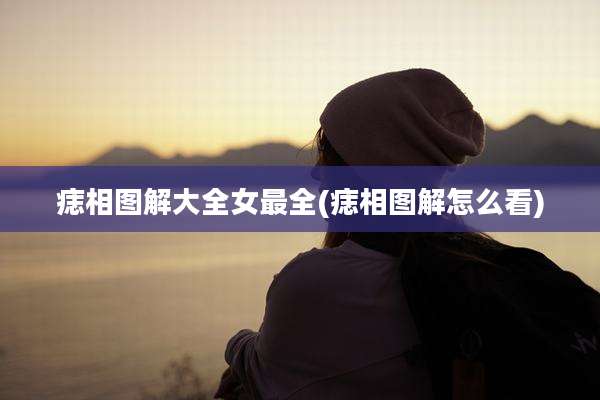 痣相图解大全女最全(痣相图解怎么看)