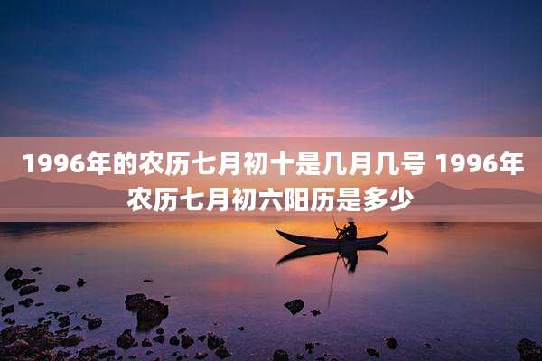 1996年的农历七月初十是几月几号 1996年农历七月初六阳历是多少