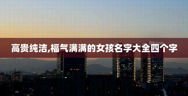 高贵纯洁,福气满满的女孩名字大全四个字