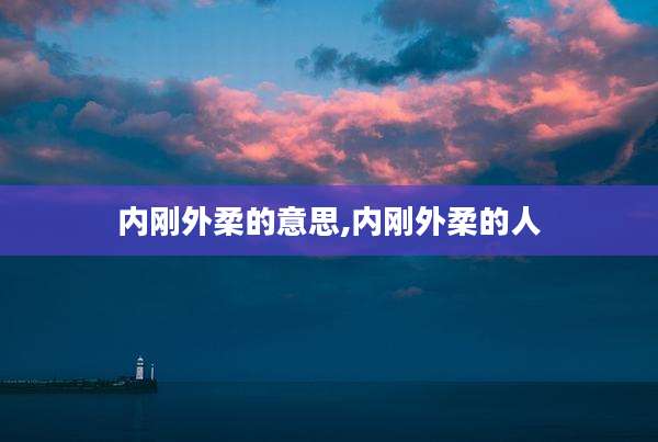 内刚外柔的意思,内刚外柔的人
