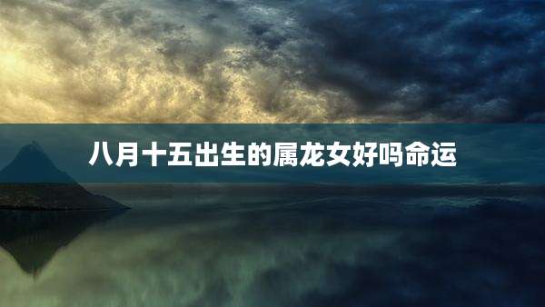 八月十五出生的属龙女好吗命运