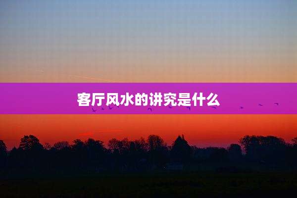 客厅风水的讲究是什么