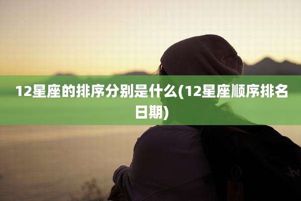 12星座的排序分别是什么(12星座顺序排名日期)